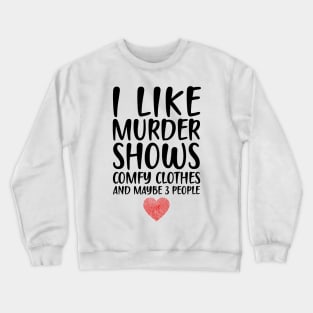 I LIKE MURDER SHOWS COMFY CLOTHES AND MAYBE 3 PEOPLE Crewneck Sweatshirt